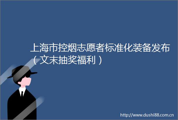 上海市控烟志愿者标准化装备发布（文末抽奖福利）