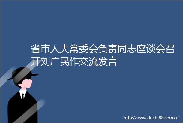 省市人大常委会负责同志座谈会召开刘广民作交流发言