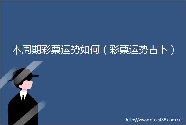 本周期彩票运势如何（彩票运势占卜）
