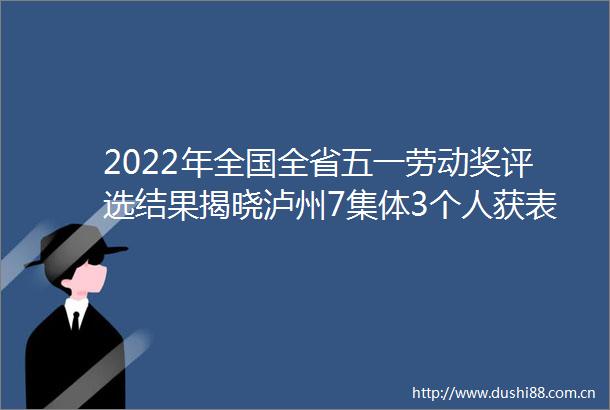 2022年全国全省五一劳动奖评选结果揭晓泸州7集体3个人获表彰
