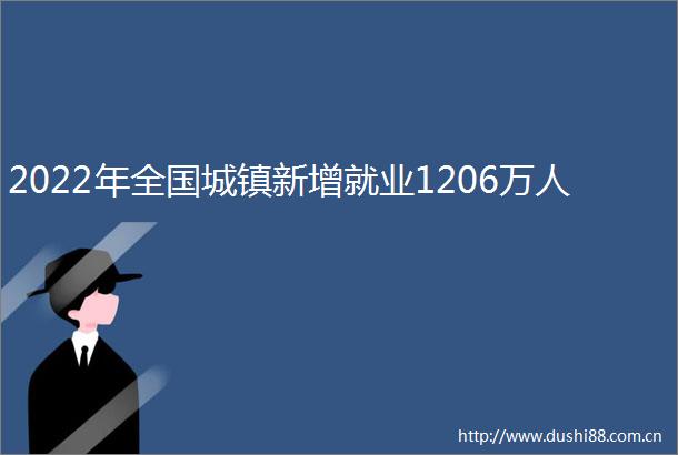 2022年全国城镇新增就业1206万人
