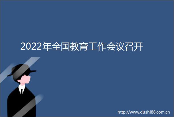 2022年全国教育工作会议召开