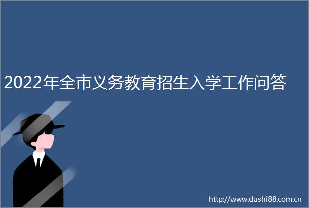 2022年全市义务教育招生入学工作问答