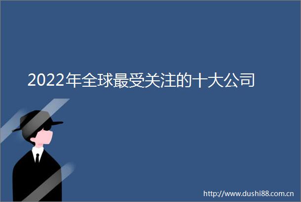 2022年全球最受关注的十大公司