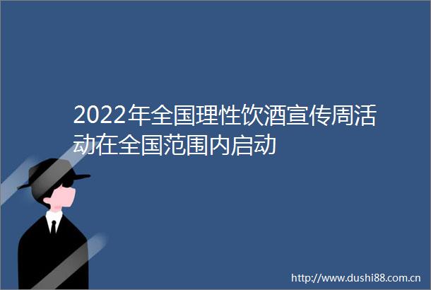 2022年全国理性饮酒宣传周活动在全国范围内启动