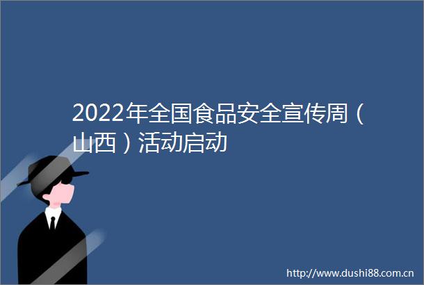 2022年全国食品安全宣传周（山西）活动启动