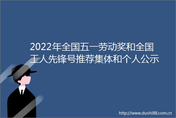 2022年全国五一劳动奖和全国工人先锋号推荐集体和个人公示