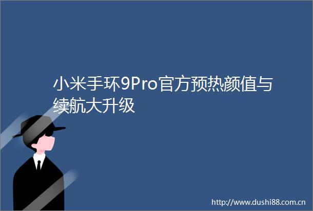 小米手环9Pro官方预热颜值与续航大升级