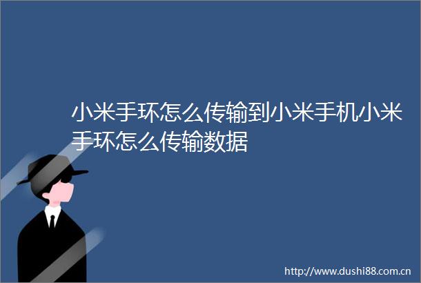 小米手环怎么传输到小米手机小米手环怎么传输数据