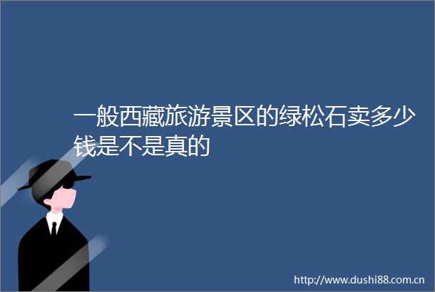 一般西藏旅游景区的绿松石卖多少钱是不是真的