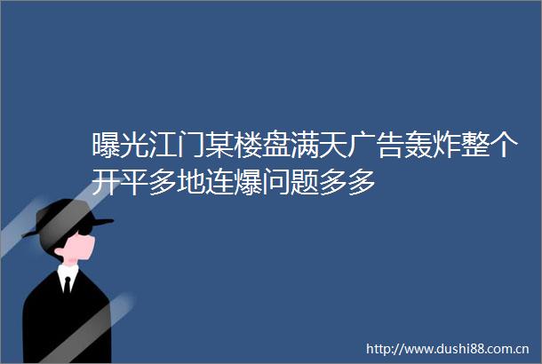 江门某楼盘满天轰炸整个开平多地连爆问题多多