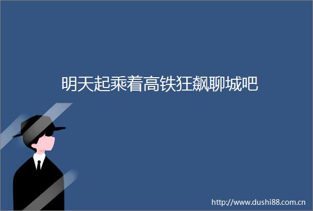 明天起乘着高铁狂飙聊城吧