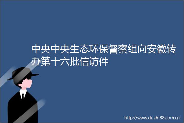 中央中央生态环保督察组向安徽转办第十六批件