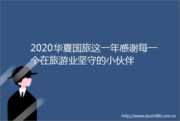 2020华夏国旅这一年感谢每一个在旅游业坚守的小伙伴
