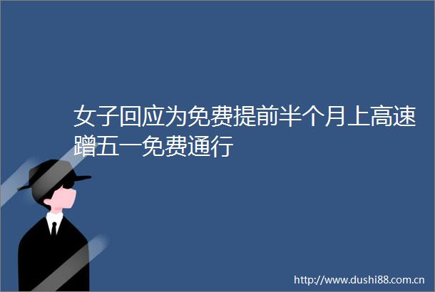 女子回应为免费提前半个月上高速蹭五一免费通行