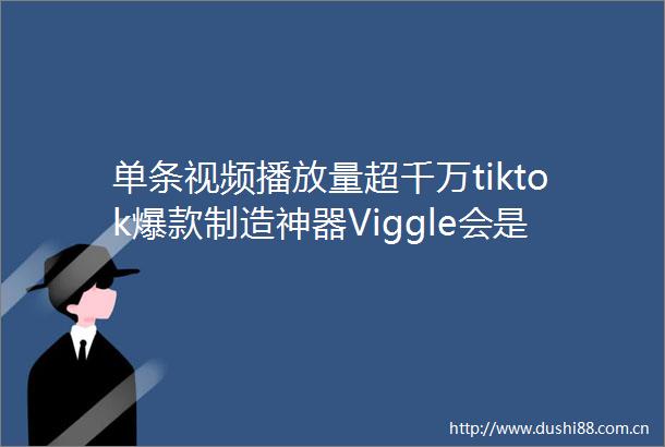 单条视频播放量超千万tiktok爆款制造神器Viggle会是视频界的Midjourney吗