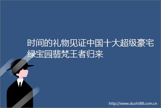 时间的礼物见证十大超级豪宅绿宝园翡梵王者归来