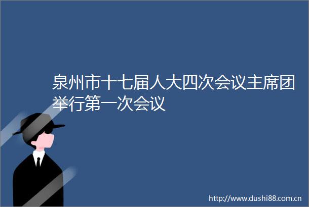 泉州市十七届人大四次会议团举行第一次会议