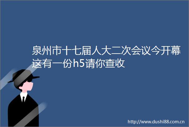 泉州市十七届人大二次会议今开幕这有一份h5请你查收