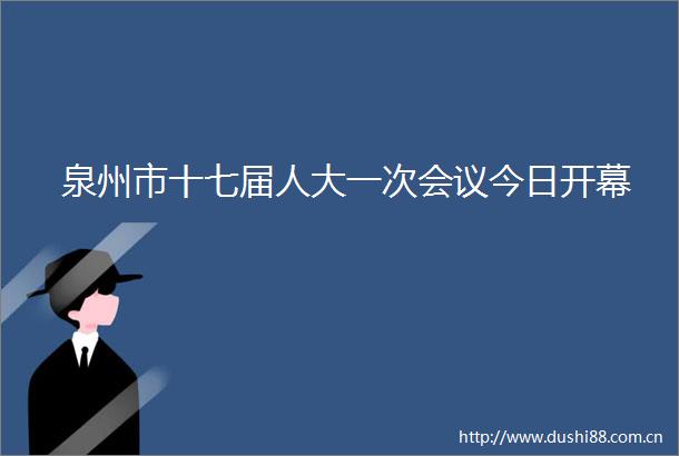 泉州市十七届人大一次会议今日开幕