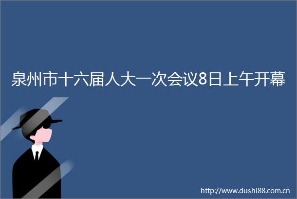 泉州市十六届人大一次会议8日上午开幕
