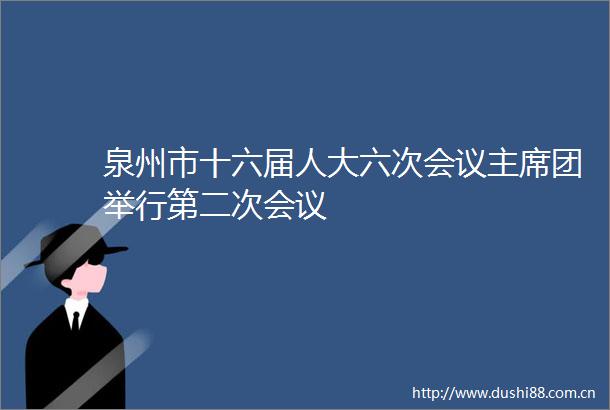 泉州市十六届人大六次会议团举行第二次会议
