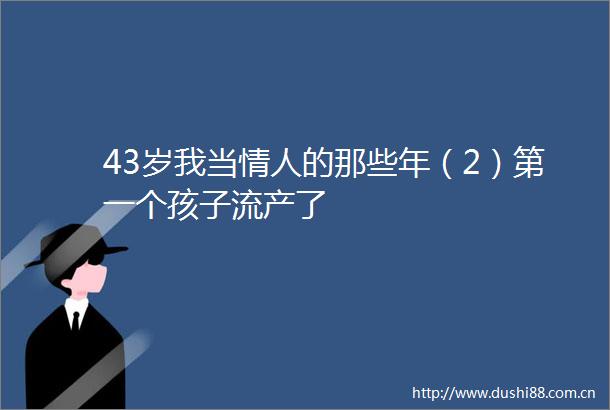 43岁我当的那些年（2）第一个孩子流产了