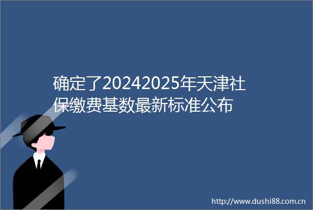 确定了20242025年天津社保缴费基数最新标准公布