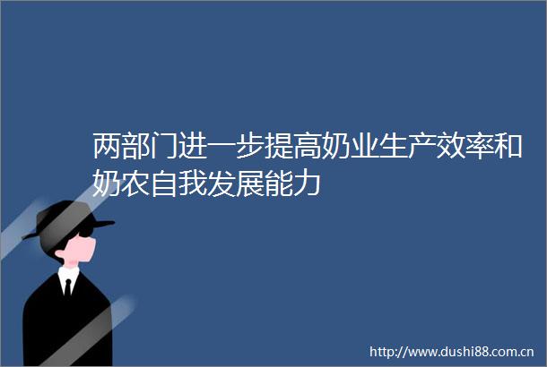 两部门进一步提高奶业生产效率和奶农自我发展能力
