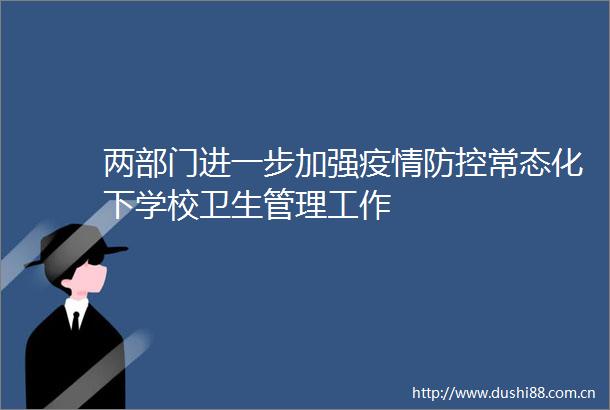 两部门进一步加强疫情防控常态化下学校卫生管理工作