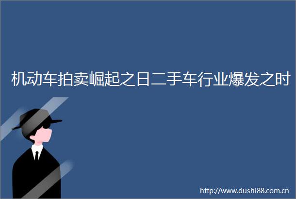 机动车拍卖崛起之日二手车行业爆发之时