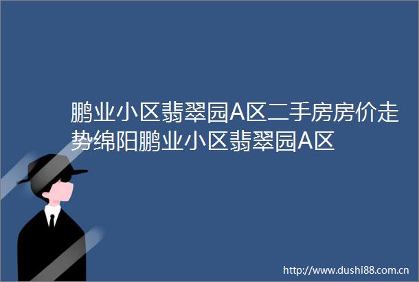 鹏业小区翡翠园A区二手房房价走势绵阳鹏业小区翡翠园A区