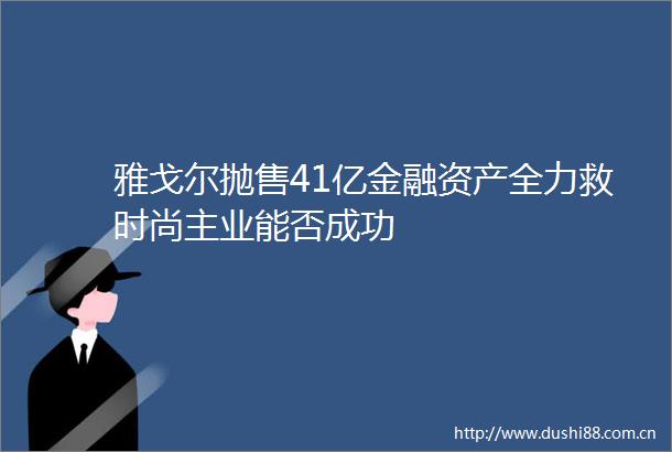 雅戈尔抛售41亿金融资产全力救时尚主业能否成功