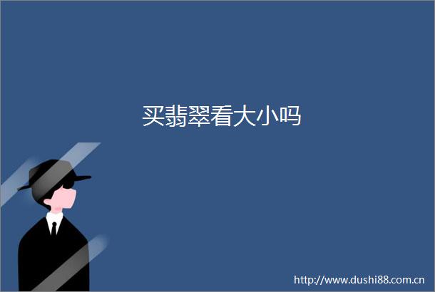 买翡翠看大小吗
