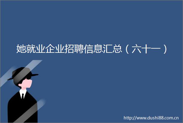 她就业企业招聘信息汇总（六十一）