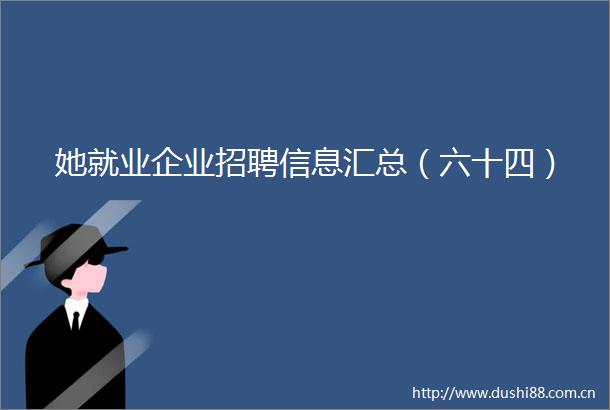 她就业企业招聘信息汇总（六十四）