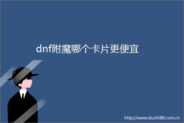 dnf附魔哪个卡片更便宜
