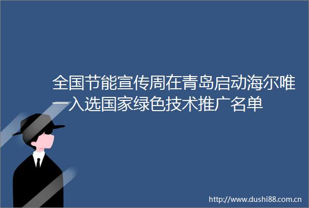 全国节能宣传周在青岛启动海尔唯一入选绿色技术推广名单