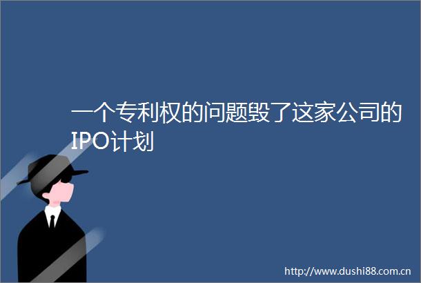 一个专利权的问题毁了这家公司的IPO计划