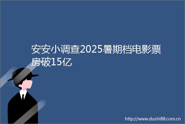 安安小调查2025暑期档电影票房破15亿