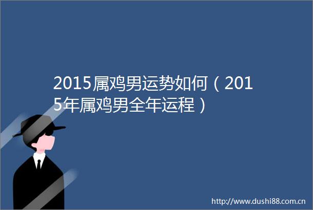 2015属鸡男运势如何（2015年属鸡男全年运程）
