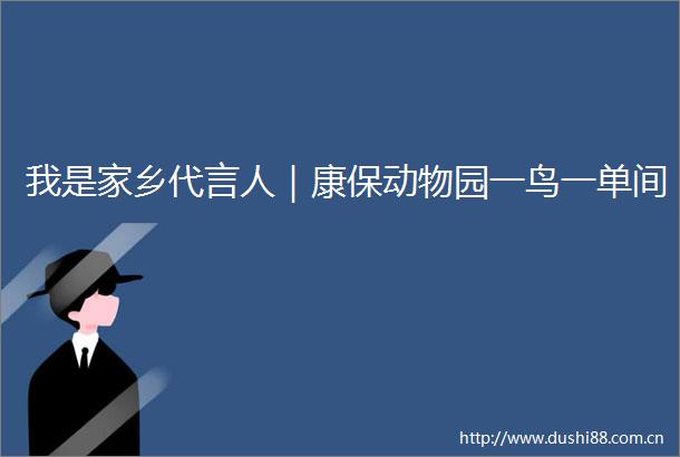 我是家乡代言人｜康保动物园一鸟一单间