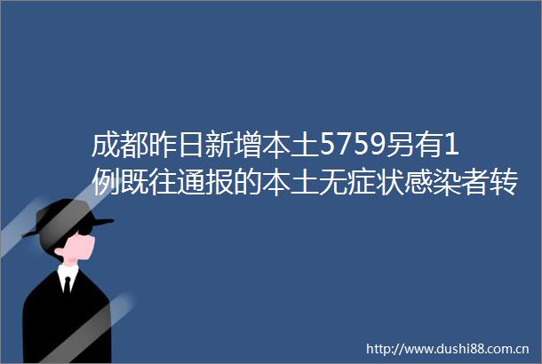 成都昨日新增本土5759另有1例既往通报的本土无症状感染者转确诊