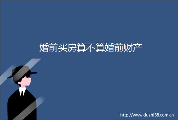 婚前买房算不算婚前财产