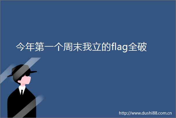 今年第一个周末我立的flag全破