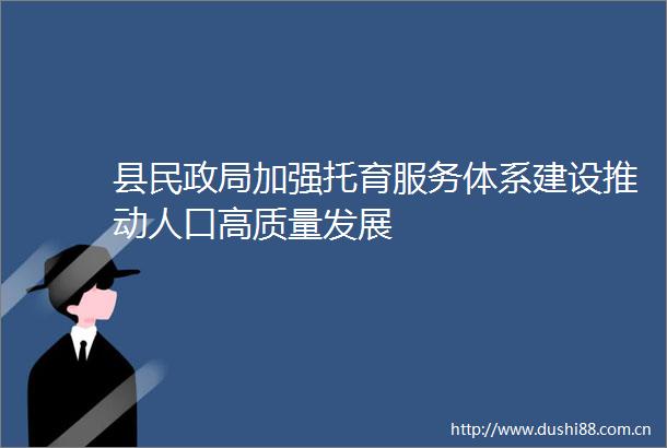 县民加强托育服务体系建设推动人口高质量发展