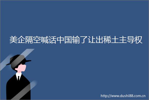 美企隔空喊话输了让出稀土主导权