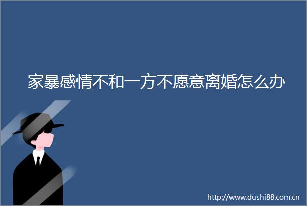 家暴感情不和一方不愿意离婚怎么办