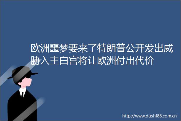 欧洲噩梦要来了特朗普公开发出威胁入主白宫将让欧洲付出代价
