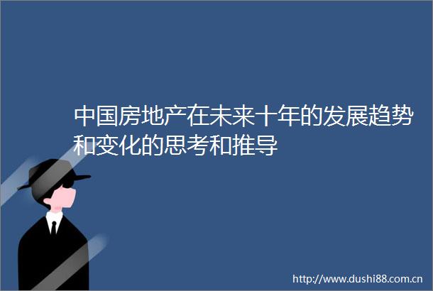 房地产在未来十年的发展趋势和变化的思考和推导
